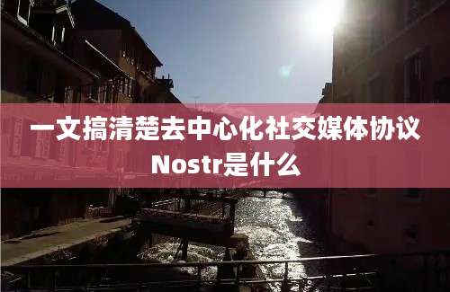 一文搞清楚去中心化社交媒体协议Nostr是什么