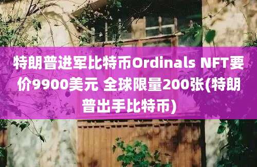 特朗普进军比特币Ordinals NFT要价9900美元 全球限量200张(特朗普出手比特币)