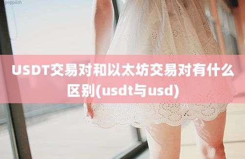 USDT交易对和以太坊交易对有什么区别(usdt与usd)