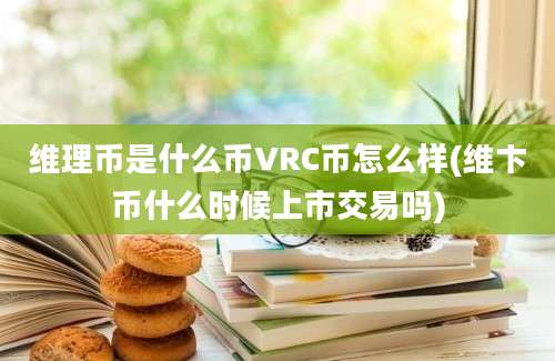 维理币是什么币VRC币怎么样(维卞币什么时候上市交易吗)