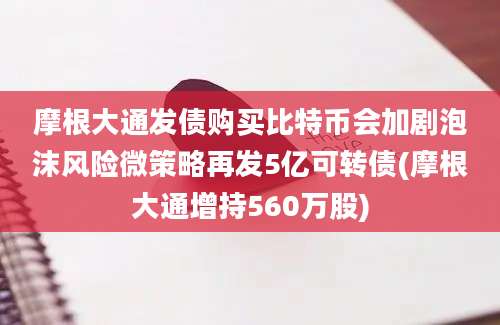 摩根大通发债购买比特币会加剧泡沫风险微策略再发5亿可转债(摩根大通增持560万股)