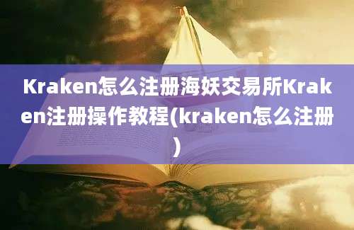 Kraken怎么注册海妖交易所Kraken注册操作教程(kraken怎么注册)