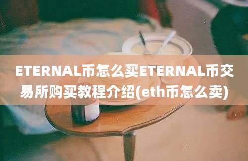 ETERNAL币怎么买ETERNAL币交易所购买教程介绍(eth币怎么卖)