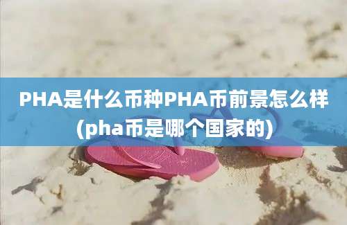 PHA是什么币种PHA币前景怎么样(pha币是哪个国家的)