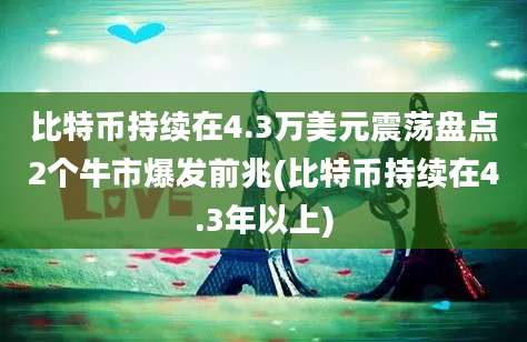 比特币持续在4.3万美元震荡盘点2个牛市爆发前兆(比特币持续在4.3年以上)