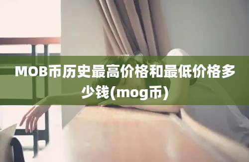 MOB币历史最高价格和最低价格多少钱(mog币)