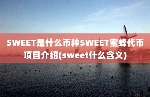 SWEET是什么币种SWEET蜜蜂代币项目介绍(sweet什么含义)