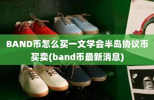 BAND币怎么买一文学会半岛协议币买卖(band币最新消息)