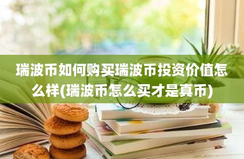 瑞波币如何购买瑞波币投资价值怎么样(瑞波币怎么买才是真币)