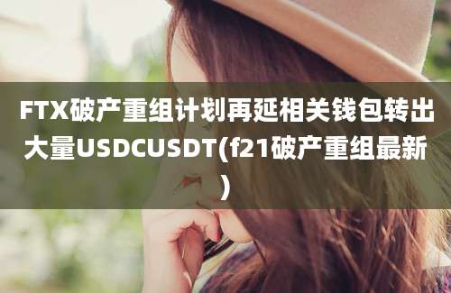 FTX破产重组计划再延相关钱包转出大量USDCUSDT(f21破产重组最新)