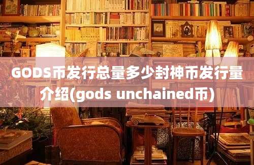 GODS币发行总量多少封神币发行量介绍(gods unchained币)