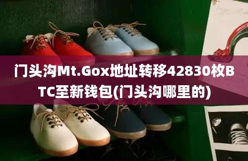 门头沟Mt.Gox地址转移42830枚BTC至新钱包(门头沟哪里的)