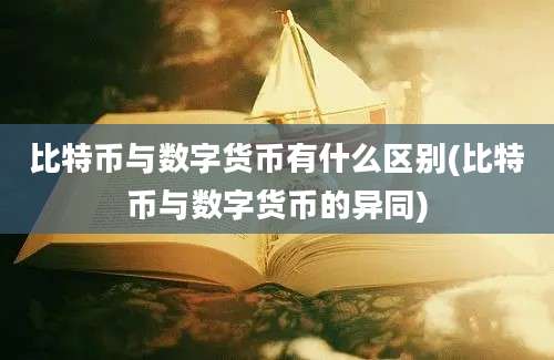 比特币与数字货币有什么区别(比特币与数字货币的异同)