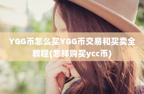 YGG币怎么买YGG币交易和买卖全教程(怎样购买ycc币)