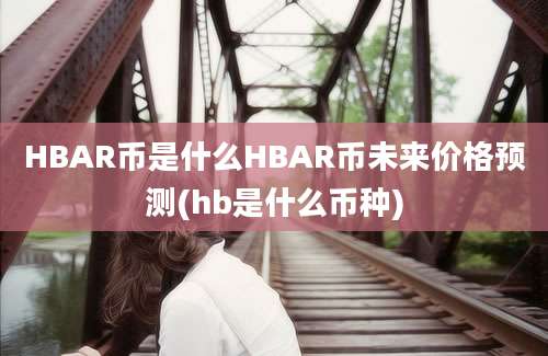 HBAR币是什么HBAR币未来价格预测(hb是什么币种)