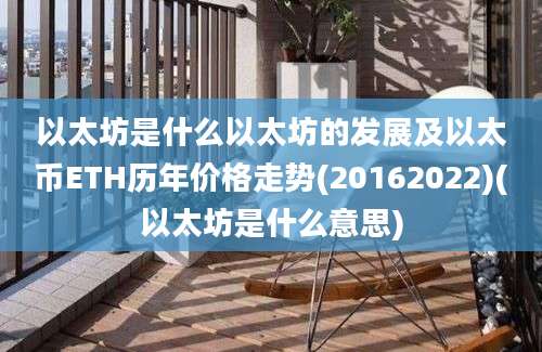 以太坊是什么以太坊的发展及以太币ETH历年价格走势(20162022)(以太坊是什么意思)