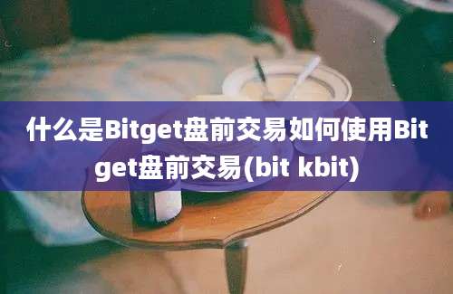 什么是Bitget盘前交易如何使用Bitget盘前交易(bit kbit)