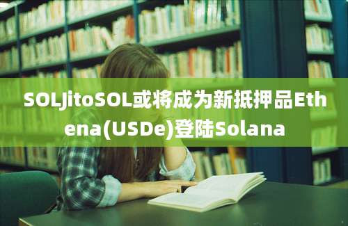 SOLJitoSOL或将成为新抵押品Ethena(USDe)登陆Solana