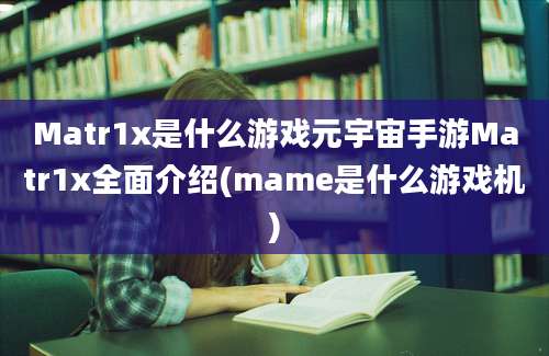 Matr1x是什么游戏元宇宙手游Matr1x全面介绍(mame是什么游戏机)