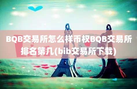 BQB交易所怎么样币权BQB交易所排名第几(bib交易所下载)