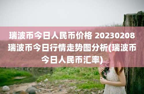 瑞波币今日人民币价格 20230208瑞波币今日行情走势图分析(瑞波币今日人民币汇率)