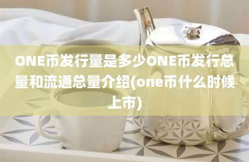 ONE币发行量是多少ONE币发行总量和流通总量介绍(one币什么时候上市)