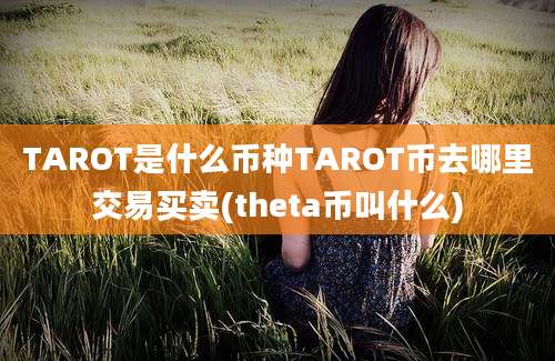 TAROT是什么币种TAROT币去哪里交易买卖(theta币叫什么)