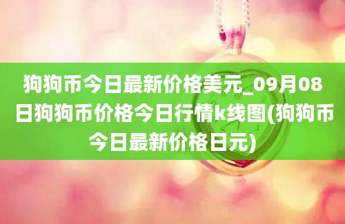 狗狗币今日最新价格美元_09月08日狗狗币价格今日行情k线图(狗狗币今日最新价格日元)