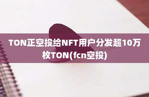 TON正空投给NFT用户分发超10万枚TON(fcn空投)