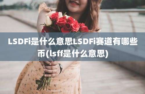 LSDFi是什么意思LSDFi赛道有哪些币(lsff是什么意思)