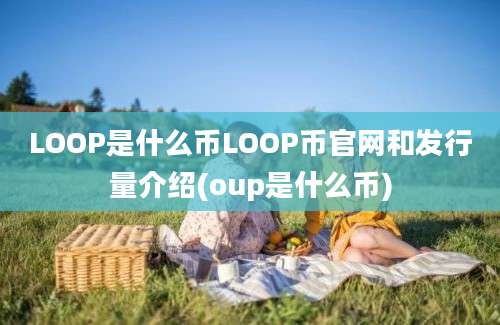 LOOP是什么币LOOP币官网和发行量介绍(oup是什么币)