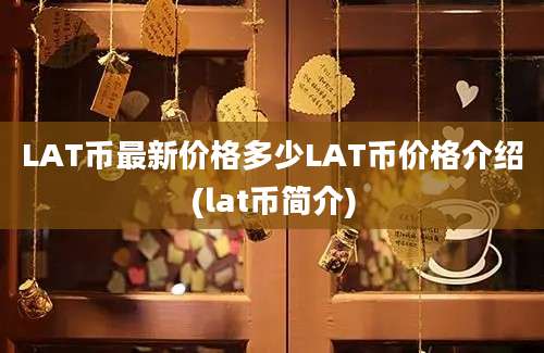 LAT币最新价格多少LAT币价格介绍(lat币简介)