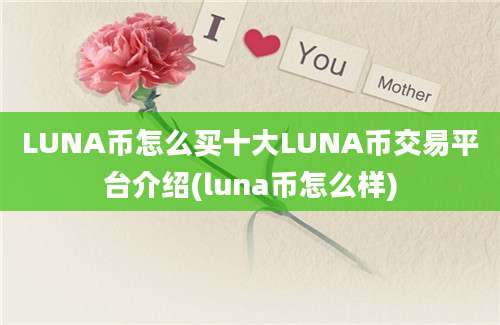 LUNA币怎么买十大LUNA币交易平台介绍(luna币怎么样)