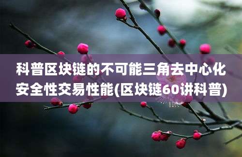 科普区块链的不可能三角去中心化安全性交易性能(区块链60讲科普)