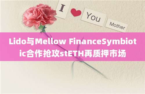 Lido与Mellow FinanceSymbiotic合作抢攻stETH再质押市场