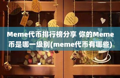 Meme代币排行榜分享 你的Meme币是哪一级别(meme代币有哪些)