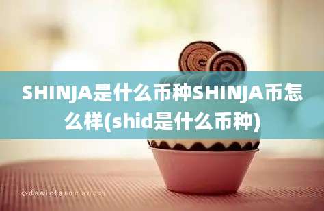 SHINJA是什么币种SHINJA币怎么样(shid是什么币种)