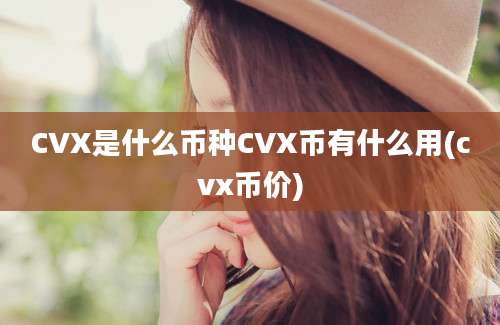 CVX是什么币种CVX币有什么用(cvx币价)