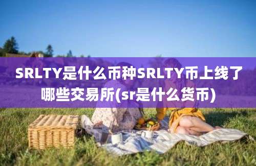 SRLTY是什么币种SRLTY币上线了哪些交易所(sr是什么货币)