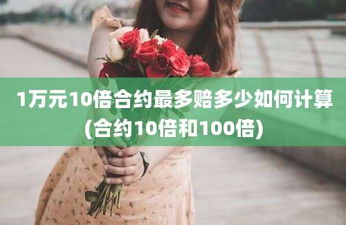 1万元10倍合约最多赔多少如何计算(合约10倍和100倍)