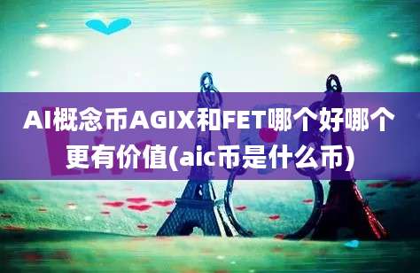 AI概念币AGIX和FET哪个好哪个更有价值(aic币是什么币)