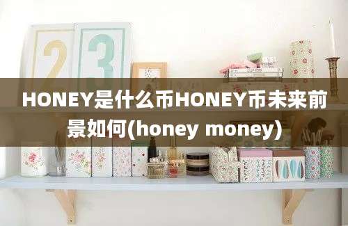 HONEY是什么币HONEY币未来前景如何(honey money)