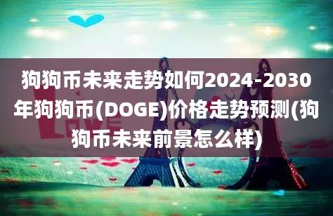 狗狗币未来走势如何2024-2030年狗狗币(DOGE)价格走势预测(狗狗币未来前景怎么样)