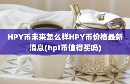 HPY币未来怎么样HPY币价格最新消息(hpt币值得买吗)