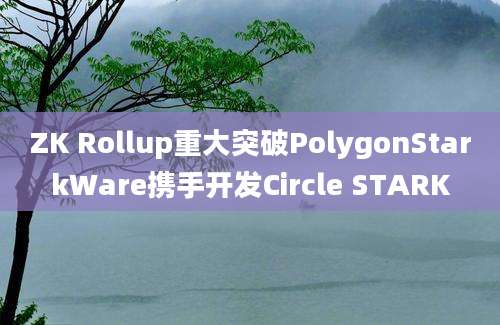 ZK Rollup重大突破PolygonStarkWare携手开发Circle STARK