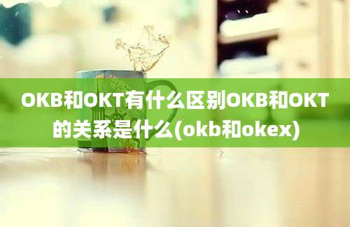 OKB和OKT有什么区别OKB和OKT的关系是什么(okb和okex)