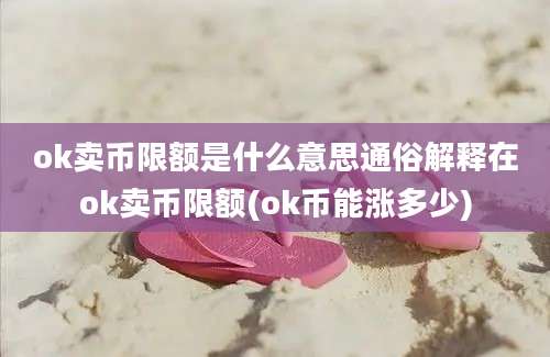 ok卖币限额是什么意思通俗解释在ok卖币限额(ok币能涨多少)