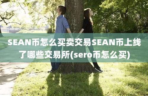 SEAN币怎么买卖交易SEAN币上线了哪些交易所(sero币怎么买)