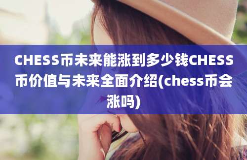 CHESS币未来能涨到多少钱CHESS币价值与未来全面介绍(chess币会涨吗)