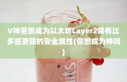 V神若想成为以太坊Layer2需有比多签更强的安全属性(你想成为神吗)